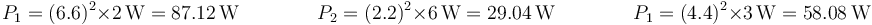 P_1=(6.6)^2\times 2\,\mathrm{W}=87.12\,\mathrm{W}\qquad\qquad P_2=(2.2)^2\times 6\,\mathrm{W}=29.04\,\mathrm{W}\qquad\qquad P_1=(4.4)^2\times 3\,\mathrm{W}=58.08\,\mathrm{W}