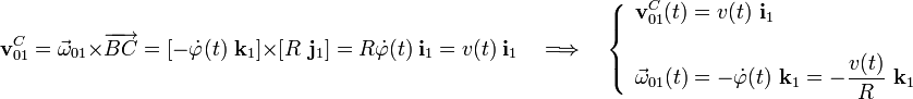 \displaystyle\mathbf{v}_{01}^C=\vec{\omega}_{01}\times\overrightarrow{BC}=\left[-\dot{\varphi}(t)\ \mathbf{k}_1\right]\times\left[R\ \mathbf{j}_1\right]=
R\dot{\varphi}(t)\ \mathbf{i}_1=v(t)\ \mathbf{i}_1\quad\Longrightarrow\quad\left\{\begin{array}{l}\displaystyle\mathbf{v}_{01}^C(t)=v(t)\ \mathbf{i}_1\\ \\ \displaystyle\vec{\omega}_{01}(t)=-\dot{\varphi}(t)\ \mathbf{k}_1=-\frac{v(t)}{R}\ \mathbf{k}_1\end{array}\right.