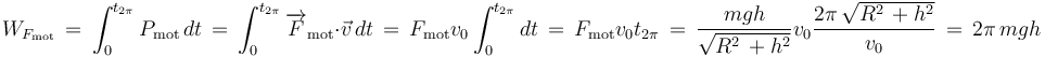 W_{F_{\mathrm{mot}}}\,=\,\int_{0}^{t_{2\pi}}P_{\mathrm{mot}}\,dt\,=\,\int_{0}^{t_{2\pi}}\overrightarrow{F}_{\mathrm{mot}}\cdot\vec{v}\,dt\,=\,F_{\mathrm{mot}}v_0\int_{0}^{t_{2\pi}}dt\,=\,F_{\mathrm{mot}}v_0t_{2\pi}\,=\,\frac{mgh}{\sqrt{R^2\,+h^2}}v_0\frac{2\pi\,\sqrt{R^2\,+h^2}}{v_0}\,=\,2\pi\, mgh