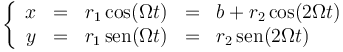 \left\{\begin{array}{rcccl} x & = & r_1\cos(\Omega t) & = & b + r_2\cos(2\Omega t) \\ y & = & r_1\,\mathrm{sen}(\Omega t) & = & r_2\,\mathrm{sen}(2\Omega t) \end{array}\right.