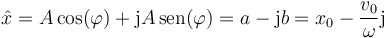 \hat{x}= A\cos(\varphi)+\mathrm{j}A\,\mathrm{sen}(\varphi)=a-\mathrm{j}b=x_0-\frac{v_0}{\omega}\mathrm{j}