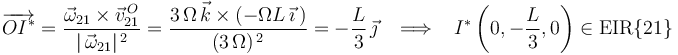 
\overrightarrow{OI^{*}}=\frac{\vec{\omega}_{21}\times\vec{v}^{\, O}_{21}}{|\,\vec{\omega}_{21}|^{\, 2}}=\frac{3\,\Omega\,\vec{k}\times(-\Omega L\,\vec{\imath}\,)}{(3\,\Omega)^{\, 2}}=-\frac{L}{3}\,\vec{\jmath}\,\,\,\,\,\Longrightarrow\,\,\,\,\, I^{*}\left(0,-\frac{L}{3},0\right)\in\mathrm{EIR\{21\}}
