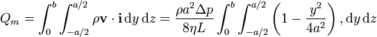 
Q_m = \int_0^b\int_{-a/2}^{a/2}\rho \mathbf{v}\cdot\mathbf{i}\,\mathrm{d}y\,\mathrm{d}z =
\frac{\rho a^2\Delta p}{8\eta L}\int_0^b\int_{-a/2}^{a/2}\left(1-\frac{y^2}{4a^2}\right),\mathrm{d}y\,\mathrm{d}z