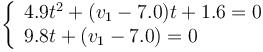 \left\{\begin{array}{l}4.9t^2 +(v_1-7.0)t+1.6=0\\
9.8t +(v_1-7.0)=0\end{array}\right. 