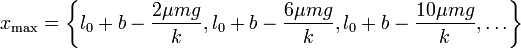 x_\mathrm{max}=\left\{l_0+b-\frac{2\mu m g}{k}, l_0+b-\frac{6\mu m g}{k}, l_0+b-\frac{10\mu m g}{k},\ldots\right\}