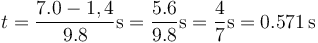 t =  \frac{7.0-1,4}{9.8}\mathrm{s} = \frac{5.6}{9.8}\mathrm{s} = \frac{4}{7}\mathrm{s} = 0.571\,\mathrm{s}