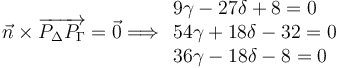 
\vec{n}\times  \overrightarrow{P_{\Delta}P_{\Gamma}} = \vec{0}
\Longrightarrow
  \begin{array}{l}
    9\gamma-27\delta + 8 =0\\
    54\gamma+18\delta - 32 =0\\
    36\gamma-18\delta - 8 =0
  \end{array}
