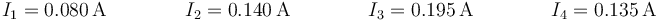 I_1 = 0.080\,\mathrm{A}\qquad\qquad I_2 = 0.140\,\mathrm{A}\qquad\qquad I_3 = 0.195\,\mathrm{A}\qquad\qquad I_4=0.135\,\mathrm{A}