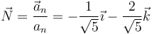 \vec{N}=\frac{\vec{a}_n}{a_n}=-\frac{1}{\sqrt{5}}\vec{\imath}-\frac{2}{\sqrt{5}}\vec{k}