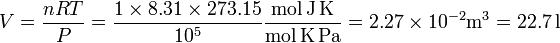 
\displaystyle V = \frac{nRT}{P}=\frac{1\times8.31\times273.15}{10^5}\mathrm{\frac{mol\,J\,K}{mol\,K\,Pa}}
=2.27\times10^{-2}\mathrm{m^3}=22.7\,\mathrm{l}
