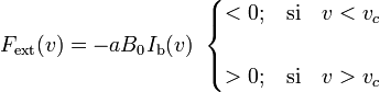 F_\mathrm{ext}(v)=-aB_0I_\mathrm{b}(v)\;\;\begin{cases}<0\mathrm{;}&\mathrm{si}\quad v<v_c\\ \\
>0\mathrm{;}&\mathrm{si}\quad v>v_c\end{cases}
