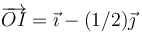 \overrightarrow{OI} = \vec{\imath}-(1/2)\vec{\jmath}