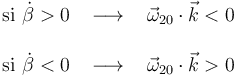 \begin{array}{lll}
\mathrm{si}\,\,\dot{\beta}>0\,\,\,\,\,\longrightarrow\,\,\,\,\,\vec{\omega}_{20}\cdot\vec{k}<0 \\ \\
\mathrm{si}\,\,\dot{\beta}<0\,\,\,\,\,\longrightarrow\,\,\,\,\,\vec{\omega}_{20}\cdot\vec{k}>0
\end{array}