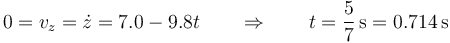 0 = v_z = \dot{z}= 7.0-9.8 t\qquad\Rightarrow\qquad t = \frac{5}{7}\,\mathrm{s} = 0.714\,\mathrm{s}