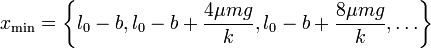 x_\mathrm{min}=\left\{l_0-b, l_0-b+\frac{4\mu m g}{k}, l_0-b+\frac{8\mu m g}{k},\ldots\right\}