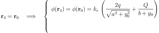 \mathbf{r}_4=\mathbf{r}_0\quad\Longrightarrow\quad\left\{\begin{array}{l}\displaystyle\phi(\mathbf{r}_4)=\phi(\mathbf{r}_0)= k_e \!\ \left(\frac{2q}{\sqrt{a^2+y_0^2}}+\frac{Q}{b+y_0}\right)\\ \\
\displaystyle\end{array}\right.