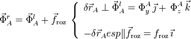 \vec{\Phi}_A^r=\vec{\Phi}_A^l+\vec{f}_\mathrm{roz}\;\left\{\begin{array}{l}\displaystyle\delta\vec{r}_A\perp\vec{\Phi}_A^l=\Phi_y^A\!\ \vec{\jmath}+\!\ \Phi_z^A\!\ \vec{k}\\ \\ \displaystyle -\delta\vec{r}_A
{{esp}}
\|\vec{f}_\mathrm{roz}=f_\mathrm{roz}\!\ \vec{\imath}\end{array}\right.