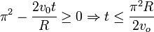 
  \pi^2-\dfrac{2v_0t}{R}\ge 0 \Rightarrow t\le \dfrac{\pi^2R}{2v_o}
