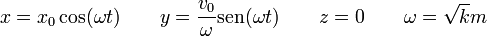x = x_0\cos(\omega t)\qquad y = \frac{v_0}{\omega}\mathrm{sen}(\omega t)\qquad z = 0\qquad \omega = \sqrt{k}{m}