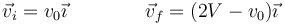 \vec{v}_i=v_0\vec{\imath}\qquad\qquad \vec{v}_f = (2V-v_0)\vec{\imath}