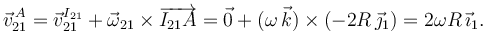 
\vec{v}^{\,A}_{21} = \vec{v}^{I_{21}}_{21} + \vec{\omega}_{21}\times\overrightarrow{I_{21}A}
=
\vec{0} + (\omega\,\vec{k})\times(-2R\,\vec{\jmath}_1) =  2\omega R\,\vec{\imath}_1.
