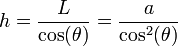 h = \frac{L}{\cos(\theta)} = \frac{a}{\cos^2(\theta)}