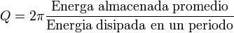 Q=2\pi\frac{\mbox{Energía almacenada promedio}}{\mbox{Energia disipada en un periodo}}