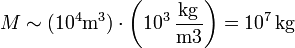 M\sim (10^4\mathrm{m}^3)\cdot\left(10^3\,\frac{\mathrm{kg}}{\mathrm{m}3}\right) = 10^7\,\mathrm{kg}