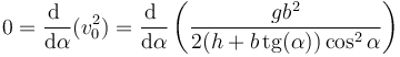 0=\frac{\mathrm{d}\ }{\mathrm{d}\alpha}(v_0^2)=\frac{\mathrm{d}\ }{\mathrm{d}\alpha}\left(\frac{gb^2}{2(h + b\,\mathrm{tg}(\alpha))\cos^2\alpha}\right)