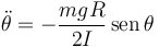 
\ddot{\theta} = -\dfrac{mgR}{2I}\,\mathrm{sen}\,\theta
