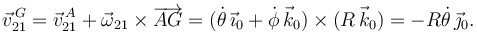 
\vec{v}^{\,G}_{21} = \vec{v}^{\,A}_{21} + \vec{\omega}_{21}\times\overrightarrow{AG} =
(\dot{\theta}\,\vec{\imath}_0 + \dot{\phi}\,\vec{k}_0)\times
(R\,\vec{k}_0) = -R\dot{\theta}\,\vec{\jmath}_0.
