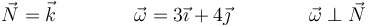 \vec{N}=\vec{k}\qquad\qquad\vec{\omega}= 3\vec{\imath}+4\vec{\jmath}\qquad\qquad \vec{\omega}\perp\vec{N}