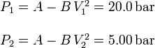 
\begin{array}{l}
P_1 = A -B\,V_1^2 = 20.0\,\mathrm{bar}\\ \\
P_2 = A -B\,V_2^2 = 5.00\,\mathrm{bar}
\end{array}
