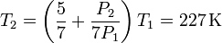 
T_2=\left(\frac{5}{7}+\frac{P_2}{7P_1}\right)T_1=227\,\mathrm{K}
