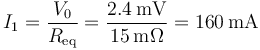 I_1=\frac{V_0}{R_\mathrm{eq}}=\frac{2.4\,\mathrm{mV}}{15\,\mathrm{m}\Omega}=160\,\mathrm{mA}