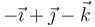 -\vec{\imath}+\vec{\jmath}-\vec{k}\,