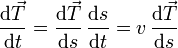 \frac{\mathrm{d}\vec{T}}{\mathrm{d}t}= \frac{\mathrm{d}\vec{T}}{\mathrm{d}s}\,\frac{\mathrm{d}s}{\mathrm{d}t}= v\,\frac{\mathrm{d}\vec{T}}{\mathrm{d}s}