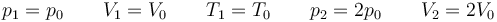 p_1=p_0\qquad V_1=V_0\qquad T_1 = T_0\qquad p_2=2p_0\qquad V_2=2V_0