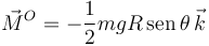 
\vec{M}^O
=
-\dfrac{1}{2}mgR\,\mathrm{sen}\,\theta\,\vec{k}
