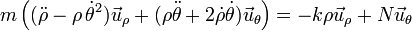 m\left((\ddot{\rho}-\rho\,\dot{\theta}^2)\vec{u}_\rho+(\rho\ddot{\theta}+2\dot{\rho}\dot{\theta})\vec{u}_\theta\right)=-k\rho\vec{u}_\rho+N\vec{u}_\theta