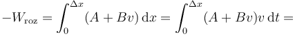 -W_\mathrm{roz}=\int_{0}^{\Delta x}(A+B v)\,\mathrm{d}x=\int_{0}^{\Delta x}(A+B v)v\,\mathrm{d}t=