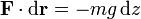 \mathbf{F}\cdot\mathrm{d}\mathbf{r}=-mg\,\mathrm{d}z