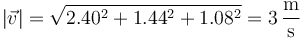 \left|\vec{v}\right|=\sqrt{2.40^2+1.44^2+1.08^2}=3\,\frac{\mathrm{m}}{\mathrm{s}}