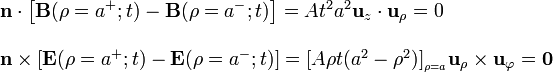 \begin{array}{l}\displaystyle  \mathbf{n}\cdot\left[\mathbf{B}(\rho=a^+; t)-\mathbf{B}(\rho=a^-; t)\right]=At^2a^2\mathbf{u}_z\cdot\mathbf{u}_\rho=0\\ \\ \mathbf{n}\times\left[\mathbf{E}(\rho=a^+; t)-\mathbf{E}(\rho=a^-; t)\right]=[A\rho t(a^2-\rho^2)]_{{}_{\rho=a}}\mathbf{u}_\rho\times\mathbf{u}_\varphi=\mathbf{0}\end{array}
