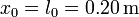 x_0=l_0=0.20\,\mathrm{m}