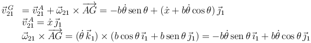 
\begin{array}{ll}
\vec{v}^{\,G}_{21}& = \vec{v}^{\,A}_{21}  + \vec{\omega}_{21}\times\overrightarrow{AG}
= -b\dot{\theta}\,\mathrm{sen}\,\theta + (\dot{x} + b\dot{\theta}\cos\theta)\,\vec{\jmath}_1
\\
& \vec{v}^{\,A}_{21} = \dot{x}\,\vec{\jmath}_1\\
& \vec{\omega}_{21}\times\overrightarrow{AG} = (\dot{\theta}\,\vec{k}_1)\times
(b\cos\theta\,\vec{\imath}_1 + b\,\mathrm{sen}\,\theta\,\vec{\jmath}_1) =
-b\dot{\theta}\,\mathrm{sen}\,\theta\,\vec{\imath}_1 + b\dot{\theta}\cos\theta\,\vec{\jmath}_1
\end{array}

