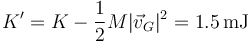 K' = K-\frac{1}{2}M|\vec{v}_G|^2=1.5\,\mathrm{mJ}